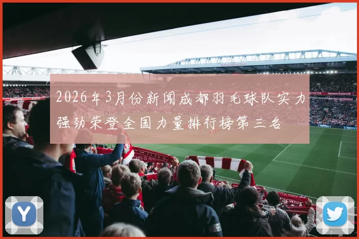 2026年3月份新闻成都羽毛球队实力强劲荣登全国力量排行榜第三名
