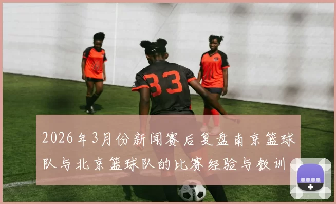 2026年3月份新闻赛后复盘南京篮球队与北京篮球队的比赛经验与教训分析