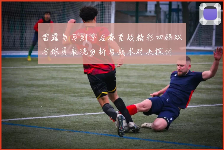 雷霆与马刺季后赛首战精彩回顾双方球员表现分析与战术对决探讨
